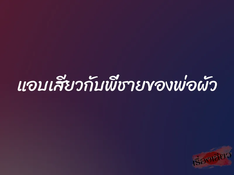 แอบเสียวกับพี่ชายของพ่อผัว 1 แอบเสียวกับพี่ชายของพ่อผัว