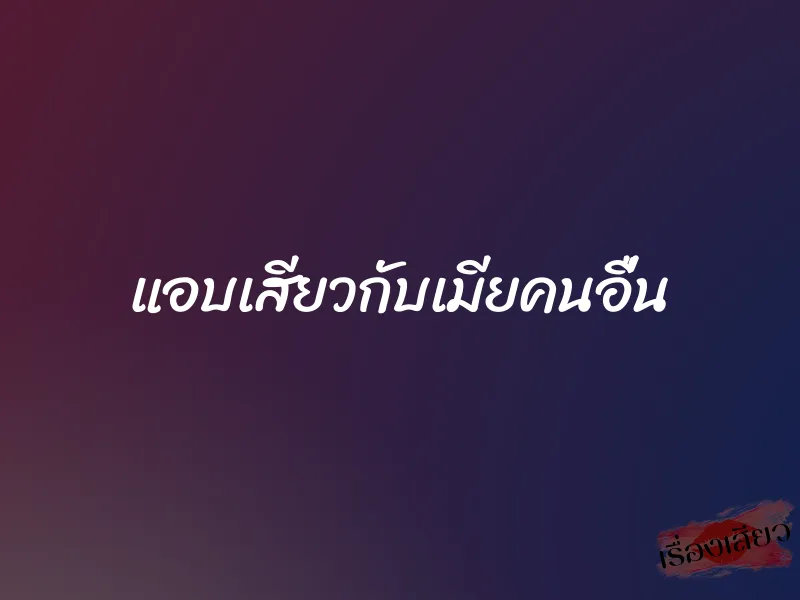 แอบเสียวกับเมียคนอื่น 1 แอบเสียวกับเมียคนอื่น