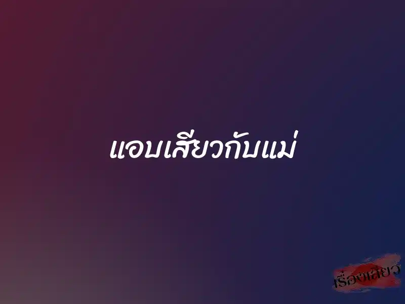แอบเสียวกับแม่ 1 แอบเสียวกับแม่