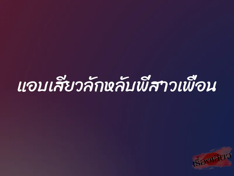 แอบเสียวลักหลับพี่สาวเพื่อน 1 แอบเสียวลักหลับพี่สาวเพื่อน