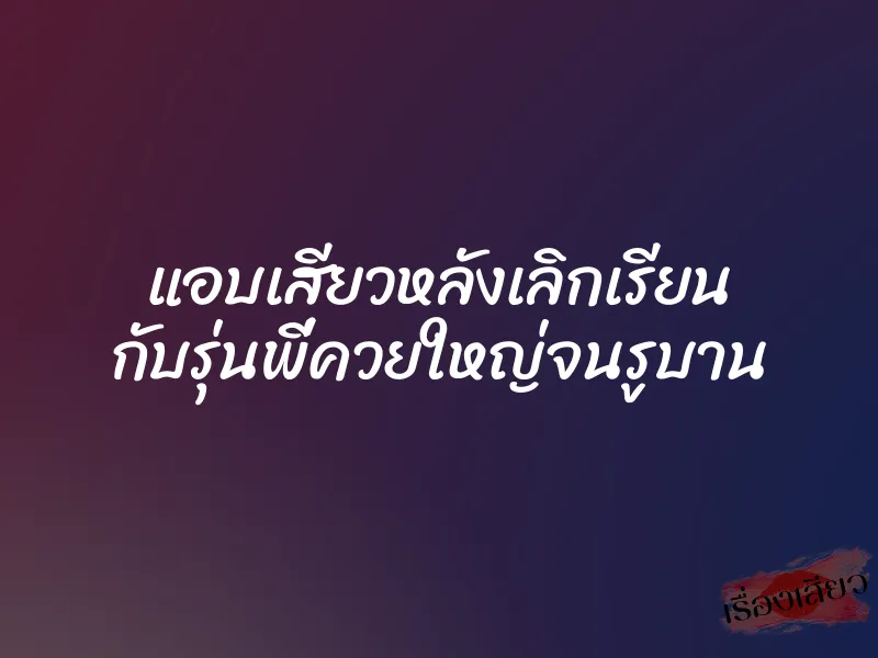 แอบเสียวหลังเลิกเรียน กับรุ่นพี่ควยใหญ่จนรูบาน 1 แอบเสียวหลังเลิกเรียน กับรุ่นพี่ควยใหญ่จนรูบาน