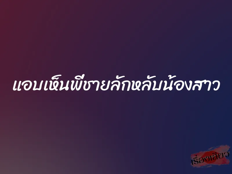 แอบเห็นพี่ชายลักหลับน้องสาว 1 แอบเห็นพี่ชายลักหลับน้องสาว
