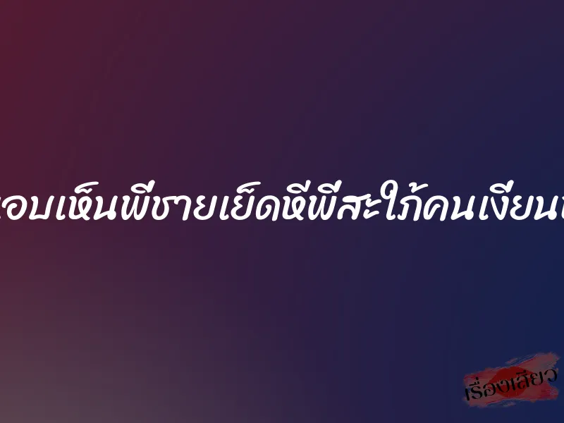 แอบเห็นพี่ชายเย็ดหีพี่สะใภ้คนเงี่ยนหี 1 แอบเห็นพี่ชายเย็ดหีพี่สะใภ้คนเงี่ยนหี