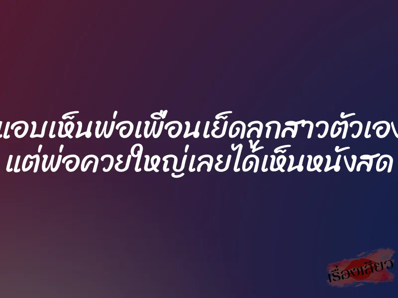 แอบเห็นพ่อเพื่อนเย็ดลูกสาวตัวเอง แต่พ่อควยใหญ่เลยได้เห็นหนังสด 1 แอบเห็นพ่อเพื่อนเย็ดลูกสาวตัวเอง แต่พ่อควยใหญ่เลยได้เห็นหนังสด