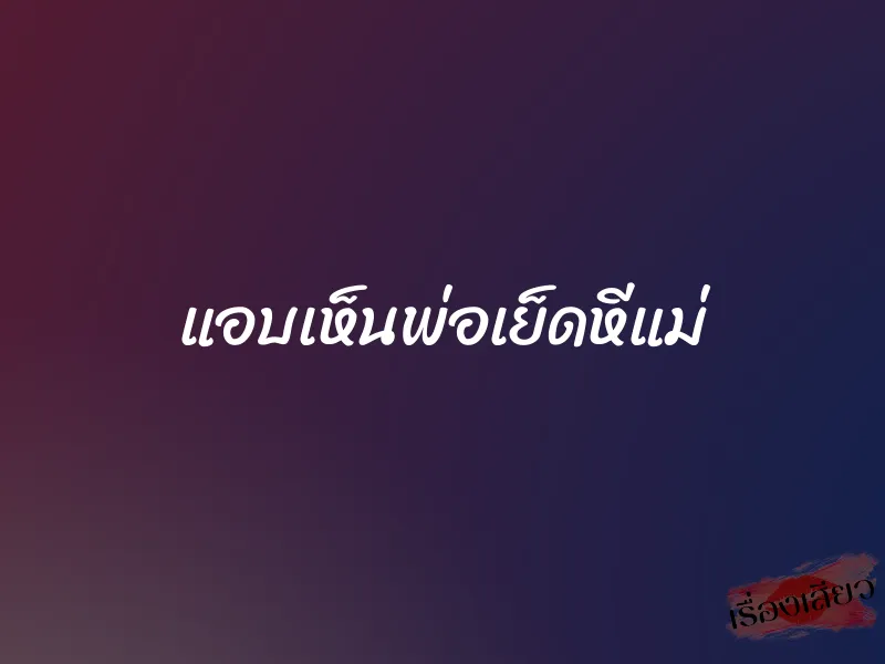 แอบเห็นพ่อเย็ดหีแม่ 1 แอบเห็นพ่อเย็ดหีแม่