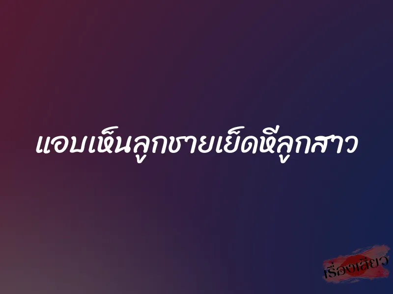 แอบเห็นลูกชายเย็ดหีลูกสาว 1 แอบเห็นลูกชายเย็ดหีลูกสาว
