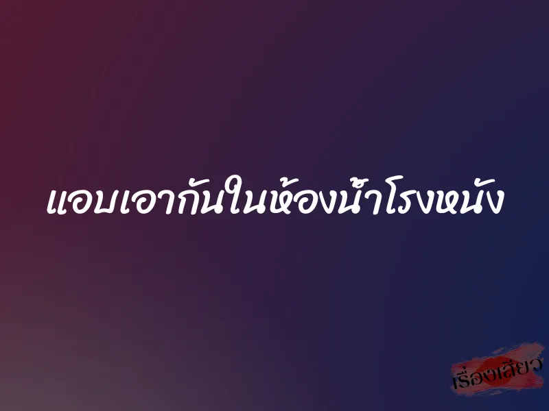 แอบเอากันในห้องน้ำโรงหนัง 1 แอบเอากันในห้องน้ำโรงหนัง