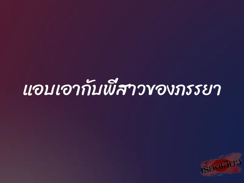 แอบเอากับพี่สาวของภรรยา 5 แอบเอากับพี่สาวของภรรยา