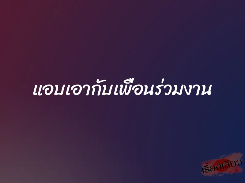 แอบเอากับเพื่อนร่วมงาน 1 แอบเอากับเพื่อนร่วมงาน