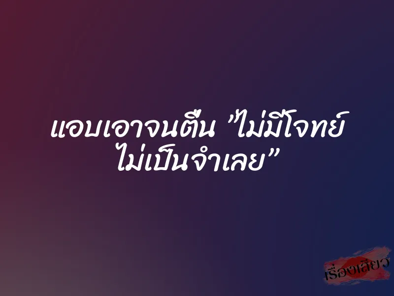 แอบเอาจนตื่น ”ไม่มีโจทย์ ไม่เป็นจำเลย” 1 แอบเอาจนตื่น ”ไม่มีโจทย์ ไม่เป็นจำเลย”