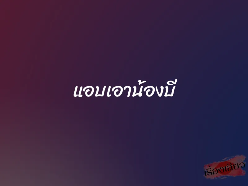 แอบเอาน้องบี 1 แอบเอาน้องบี