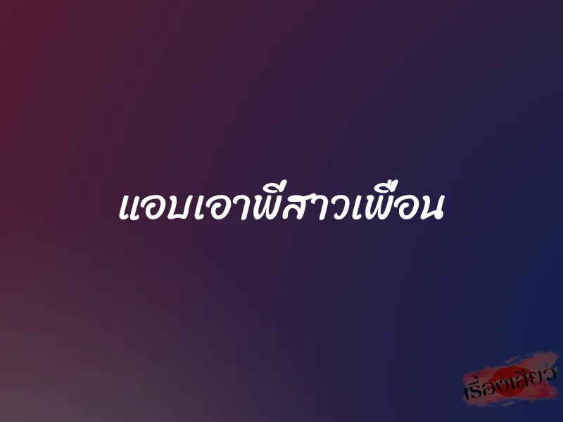 แอบเอาพี่สาวเพื่อน 1 แอบเอาพี่สาวเพื่อน