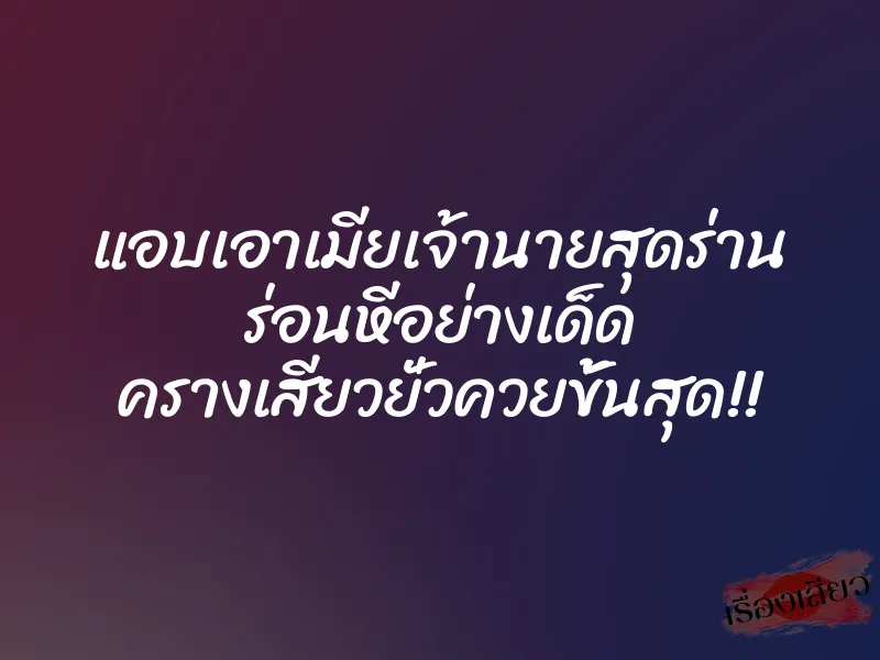 แอบเอาเมียเจ้านายสุดร่าน ร่อนหีอย่างเด็ด ครางเสียวยั่วควยขั้นสุด!! 1 แอบเอาเมียเจ้านายสุดร่าน ร่อนหีอย่างเด็ด ครางเสียวยั่วควยขั้นสุด!!