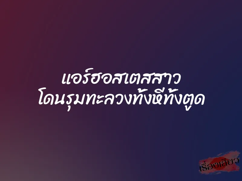 แอร์ฮอสเตสสาว โดนรุมทะลวงทั้งหีทั้งตูด 5 แอร์ฮอสเตสสาว โดนรุมทะลวงทั้งหีทั้งตูด