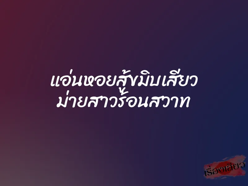 แอ่นหอยสู้ขมิบเสียว ม่ายสาวร้อนสวาท 1 แอ่นหอยสู้ขมิบเสียว ม่ายสาวร้อนสวาท
