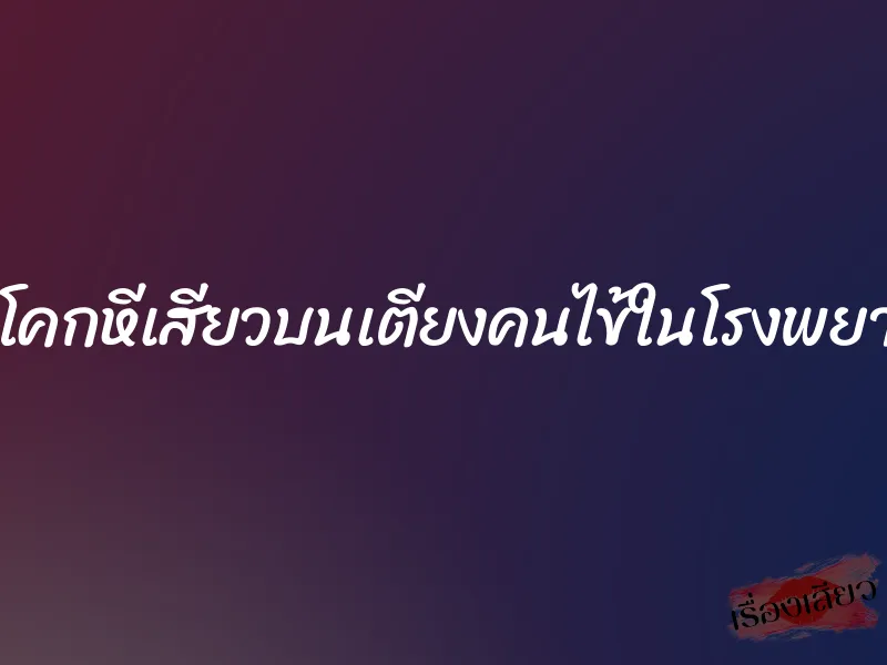 แอ่นโคกหีเสียวบนเตียงคนไข้ในโรงพยาบาล 5 แอ่นโคกหีเสียวบนเตียงคนไข้ในโรงพยาบาล