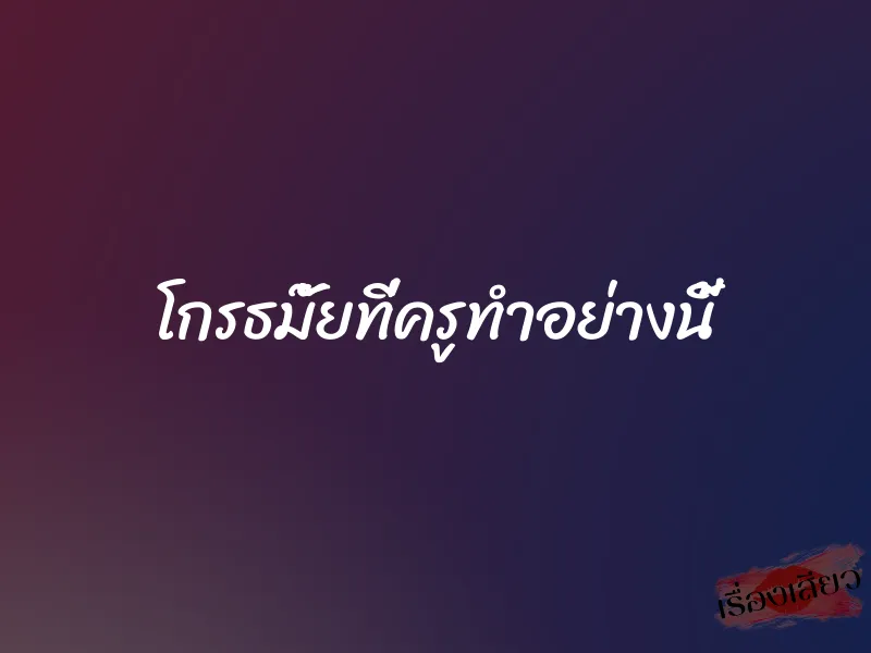 โกรธมั๊ยที่ครูทำอย่างนี้ 10 โกรธมั๊ยที่ครูทำอย่างนี้