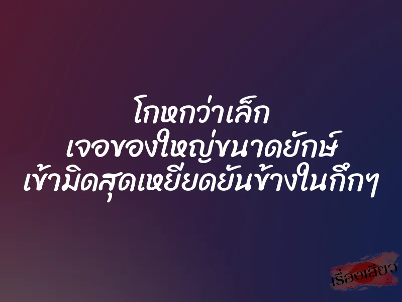 โกหกว่าเล็ก เจอของใหญ่ขนาดยักษ์ เข้ามิดสุดเหยียดยันข้างในกึกๆ 1 โกหกว่าเล็ก เจอของใหญ่ขนาดยักษ์ เข้ามิดสุดเหยียดยันข้างในกึกๆ