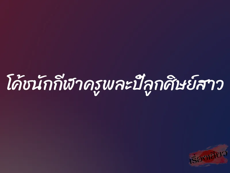 โค้ชนักกีฬาครูพละปี้ลูกศิษย์สาว 1 โค้ชนักกีฬาครูพละปี้ลูกศิษย์สาว