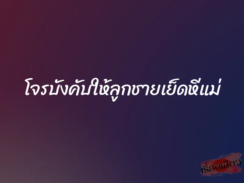 โจรบังคับให้ลูกชายเย็ดหีแม่ 1 โจรบังคับให้ลูกชายเย็ดหีแม่