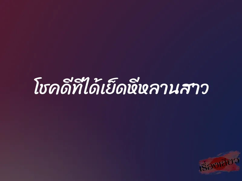 โชคดีที่ได้เย็ดหีหลานสาว 1 โชคดีที่ได้เย็ดหีหลานสาว