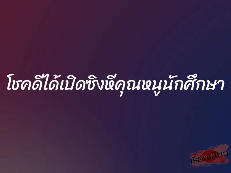 โชคดีได้เปิดซิงหีคุณหนูนักศึกษา 1 โชคดีได้เปิดซิงหีคุณหนูนักศึกษา