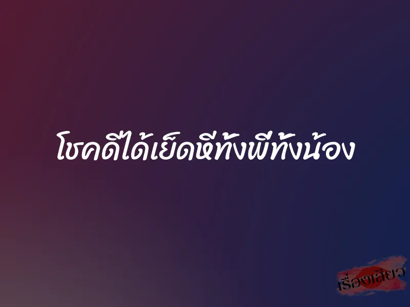 โชคดีได้เย็ดหีทั้งพี่ทั้งน้อง 1 โชคดีได้เย็ดหีทั้งพี่ทั้งน้อง