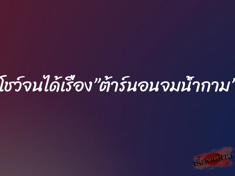 โชว์จนได้เรื่อง”ต้าร์นอนจมน้ำกาม” 1 โชว์จนได้เรื่อง”ต้าร์นอนจมน้ำกาม”