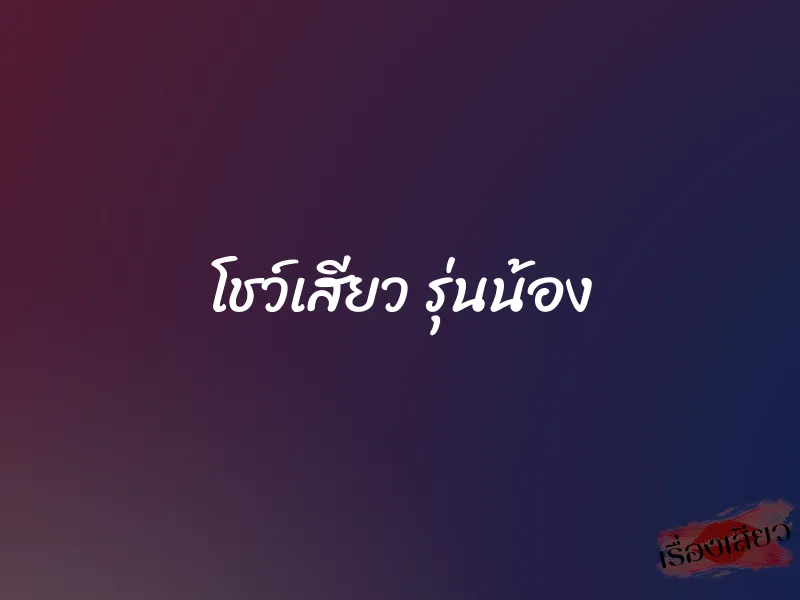 โชว์เสียว รุ่นน้อง 1 โชว์เสียว รุ่นน้อง