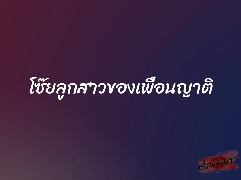 โซ๊ยลูกสาวของเพื่อนญาติ 10 โซ๊ยลูกสาวของเพื่อนญาติ