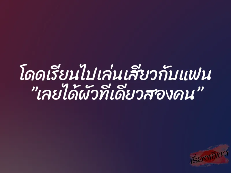 โดดเรียนไปเล่นเสียวกับแฟน ”เลยได้ผัวทีเดียวสองคน” 1 โดดเรียนไปเล่นเสียวกับแฟน ”เลยได้ผัวทีเดียวสองคน”