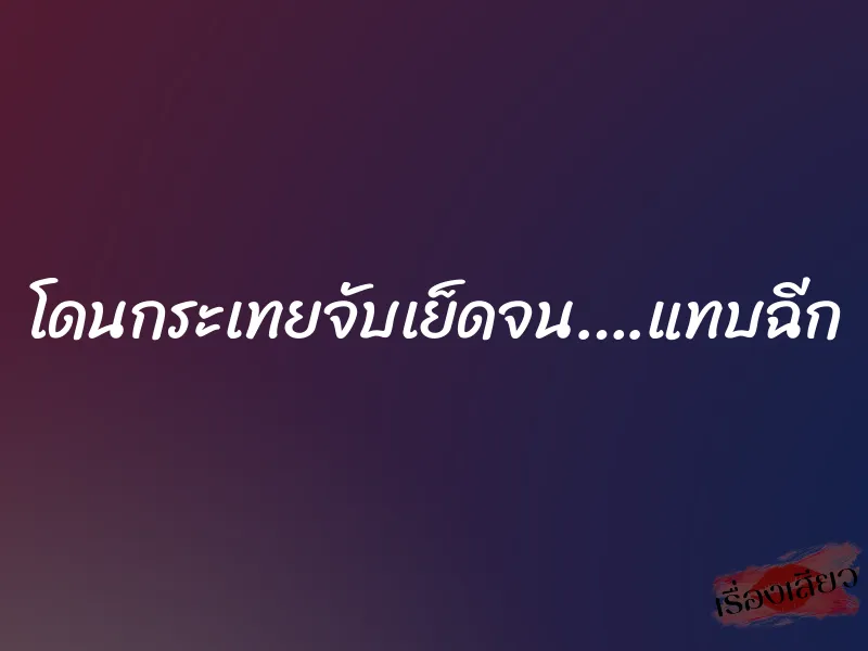 โดนกระเทยจับเย็ดจน….แทบฉีก 1 โดนกระเทยจับเย็ดจน….แทบฉีก