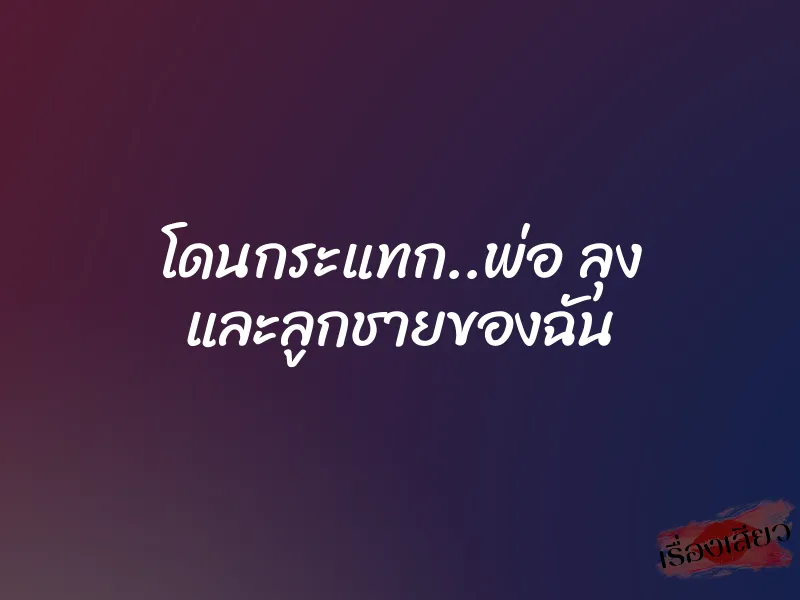 โดนกระแทก..พ่อ ลุง และลูกชายของฉัน 1 โดนกระแทก..พ่อ ลุง และลูกชายของฉัน