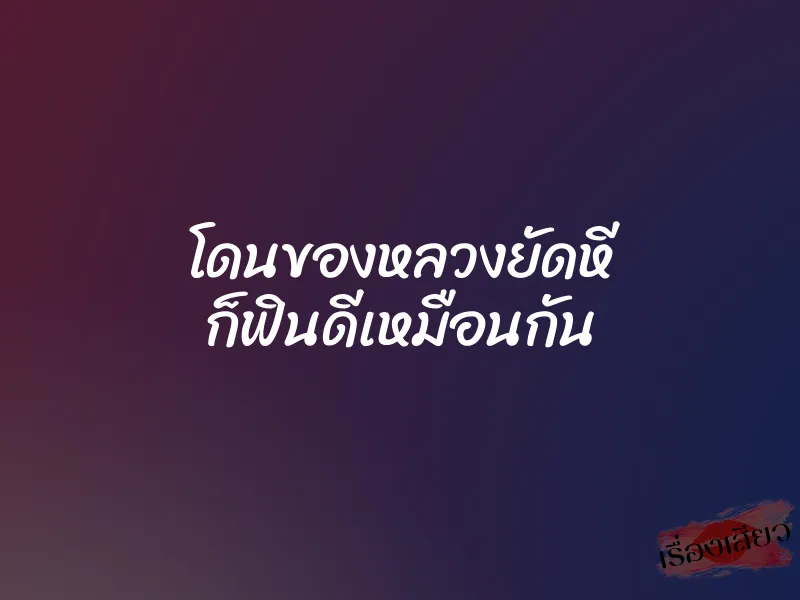 โดนของหลวงยัดหี ก็ฟินดีเหมือนกัน 1 โดนของหลวงยัดหี ก็ฟินดีเหมือนกัน