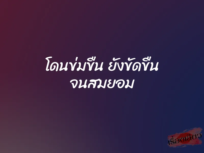 โดนข่มขืน ยังขัดขืน จนสมยอม 1 โดนข่มขืน ยังขัดขืน จนสมยอม