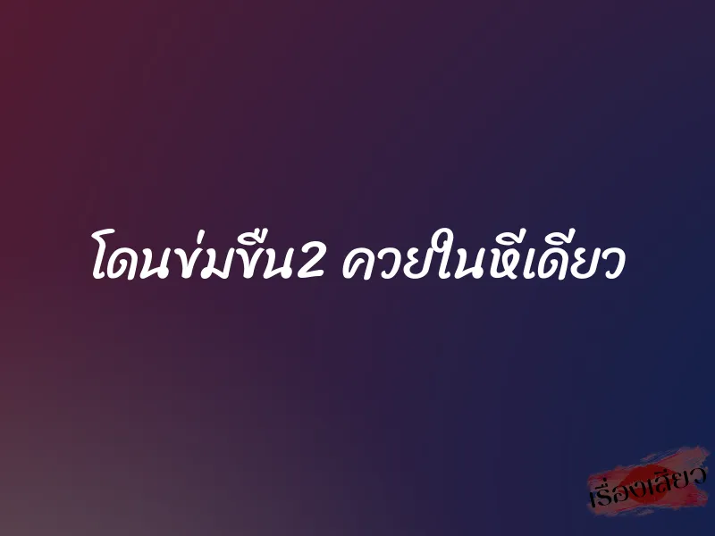 โดนข่มขืน2 ควยในหีเดียว 5 โดนข่มขืน2 ควยในหีเดียว