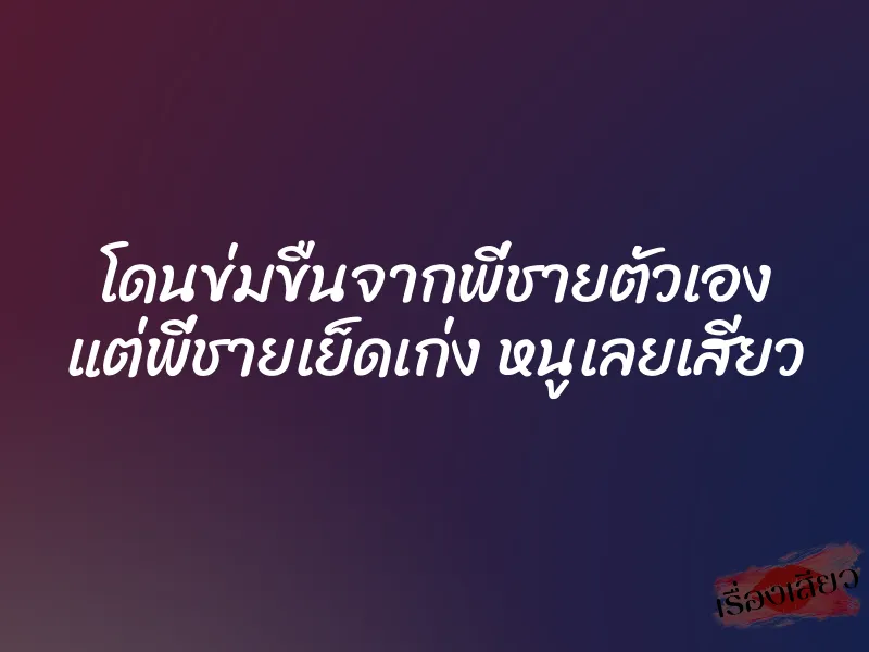 โดนข่มขืนจากพี่ชายตัวเอง แต่พี่ชายเย็ดเก่ง หนูเลยเสียว 1 โดนข่มขืนจากพี่ชายตัวเอง แต่พี่ชายเย็ดเก่ง หนูเลยเสียว