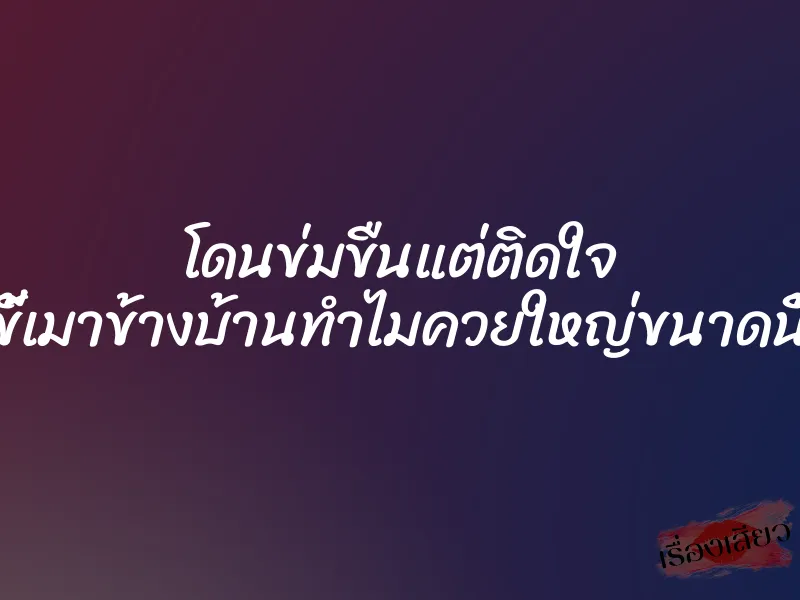 โดนข่มขืนแต่ติดใจ ขี้เมาข้างบ้านทำไมควยใหญ่ขนาดนี้ 1 โดนข่มขืนแต่ติดใจ ขี้เมาข้างบ้านทำไมควยใหญ่ขนาดนี้