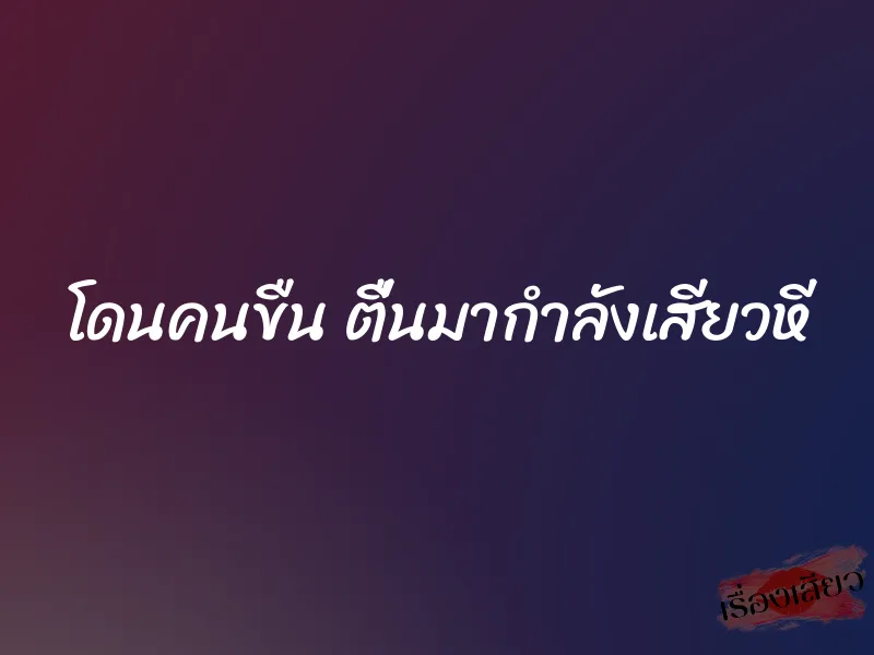 โดนคนขืน ตื่นมากำลังเสียวหี 9 โดนคนขืน ตื่นมากำลังเสียวหี