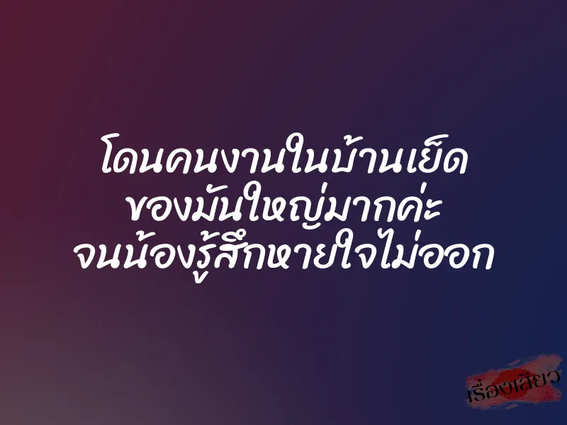 โดนคนงานในบ้านเย็ด ของมันใหญ่มากค่ะ จนน้องรู้สึกหายใจไม่ออก 3 โดนคนงานในบ้านเย็ด ของมันใหญ่มากค่ะ จนน้องรู้สึกหายใจไม่ออก