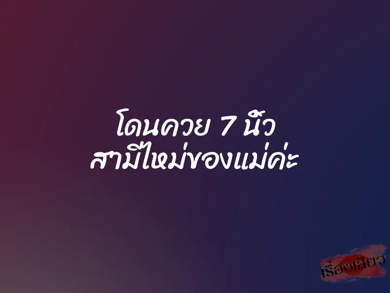 โดนควย 7 นิ้ว สามีไหม่ของแม่ค่ะ 1 โดนควย 7 นิ้ว สามีไหม่ของแม่ค่ะ