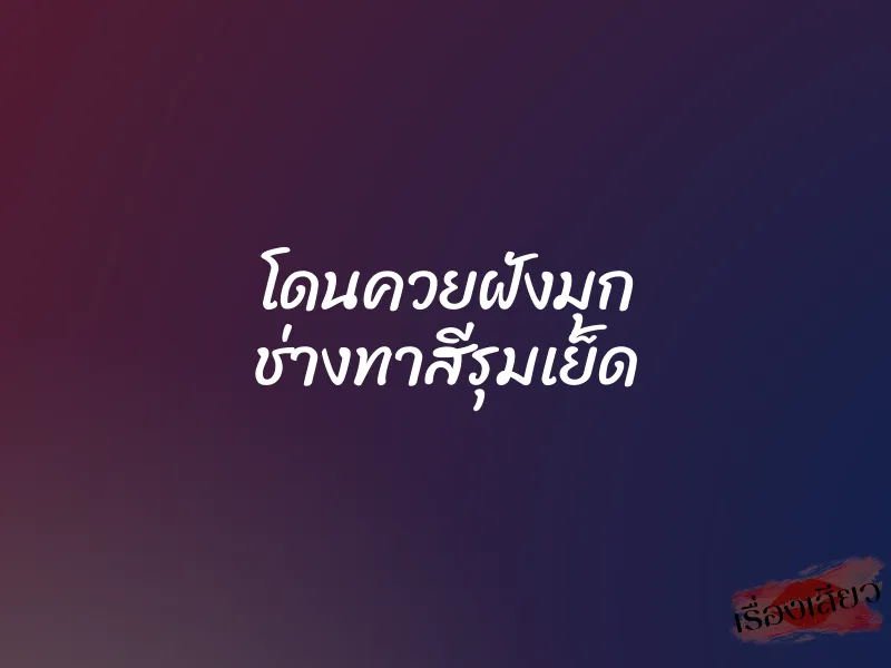 โดนควยฝังมุก ช่างทาสีรุมเย็ด 2 โดนควยฝังมุก ช่างทาสีรุมเย็ด