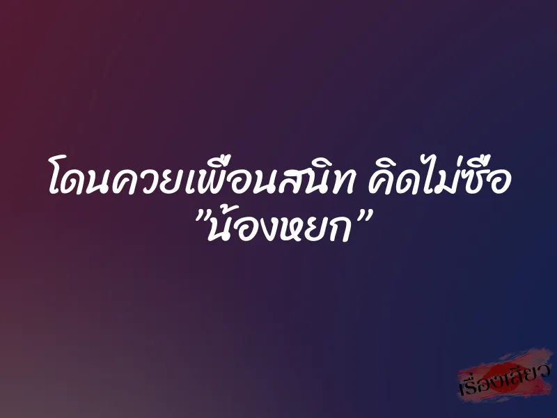 โดนควยเพื่อนสนิท คิดไม่ซื่อ ”น้องหยก” 1 โดนควยเพื่อนสนิท คิดไม่ซื่อ ”น้องหยก”