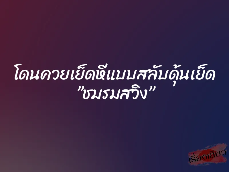 โดนควยเย็ดหีแบบสลับดุ้นเย็ด ”ชมรมสวิง” 1 โดนควยเย็ดหีแบบสลับดุ้นเย็ด ”ชมรมสวิง”