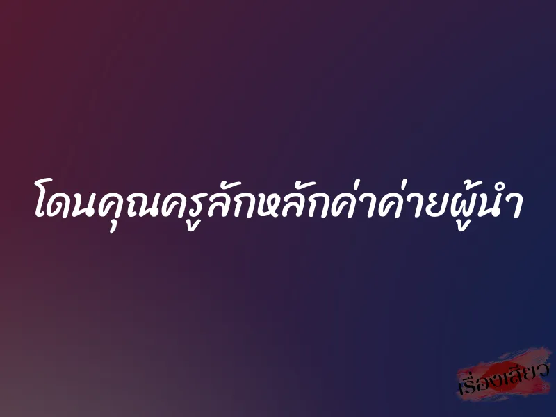 โดนคุณครูลักหลักค่าค่ายผู้นำ 1 โดนคุณครูลักหลักค่าค่ายผู้นำ