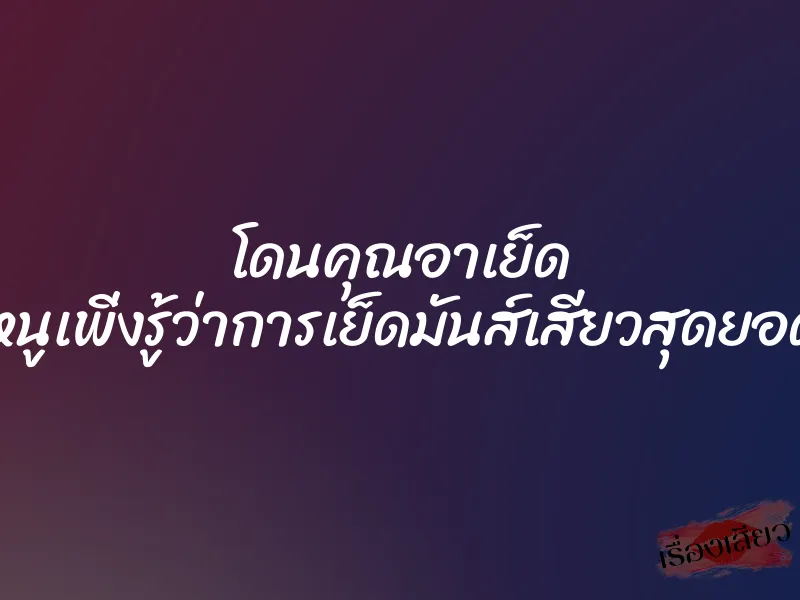 โดนคุณอาเย็ด ”หนูเพิ่งรู้ว่าการเย็ดมันส์เสียวสุดยอด” 1 โดนคุณอาเย็ด ”หนูเพิ่งรู้ว่าการเย็ดมันส์เสียวสุดยอด”
