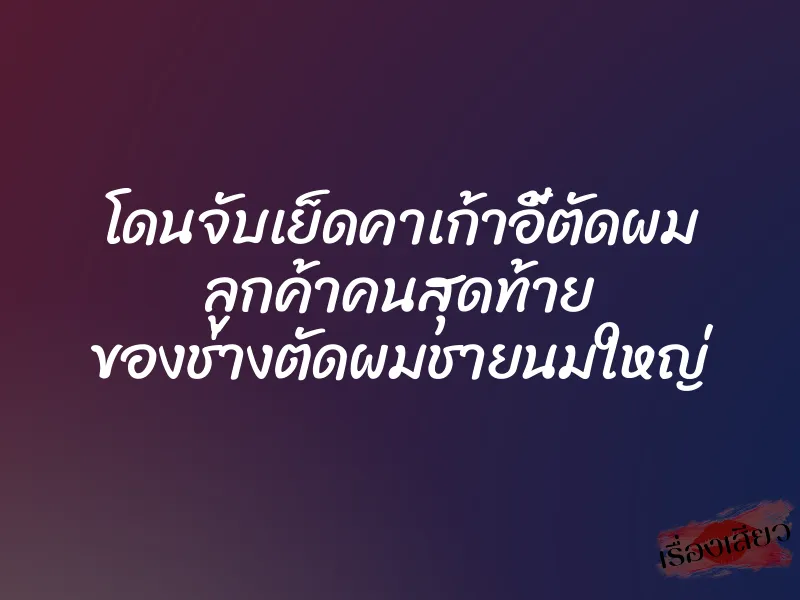 โดนจับเย็ดคาเก้าอี้ตัดผม ลูกค้าคนสุดท้าย ของช่างตัดผมชายนมใหญ่ 1 โดนจับเย็ดคาเก้าอี้ตัดผม ลูกค้าคนสุดท้าย ของช่างตัดผมชายนมใหญ่