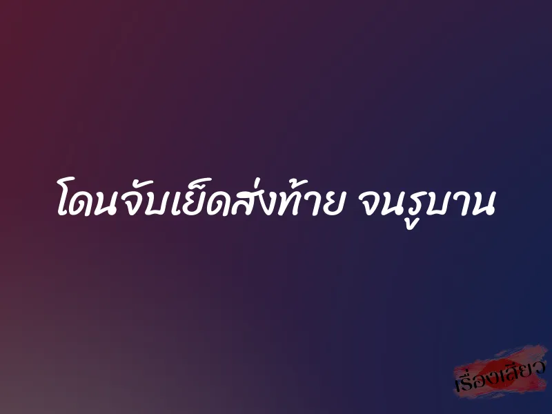 โดนจับเย็ดส่งท้าย จนรูบาน 1 โดนจับเย็ดส่งท้าย จนรูบาน