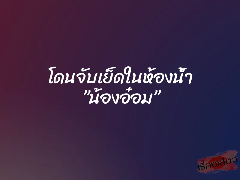 โดนจับเย็ดในห้องน้ำ ”น้องอ๋อม” 1 โดนจับเย็ดในห้องน้ำ ”น้องอ๋อม”