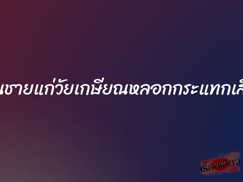 โดนชายแก่วัยเกษียณหลอกกระแทกเสียว 1 โดนชายแก่วัยเกษียณหลอกกระแทกเสียว